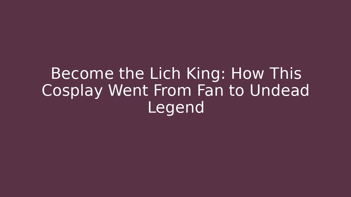 Become the Lich King: How This Cosplay Went From Fan to Undead Legend