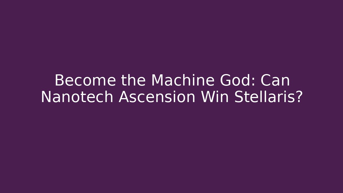 Become the Machine God: Can Nanotech Ascension Win Stellaris? - Método de Aprovação