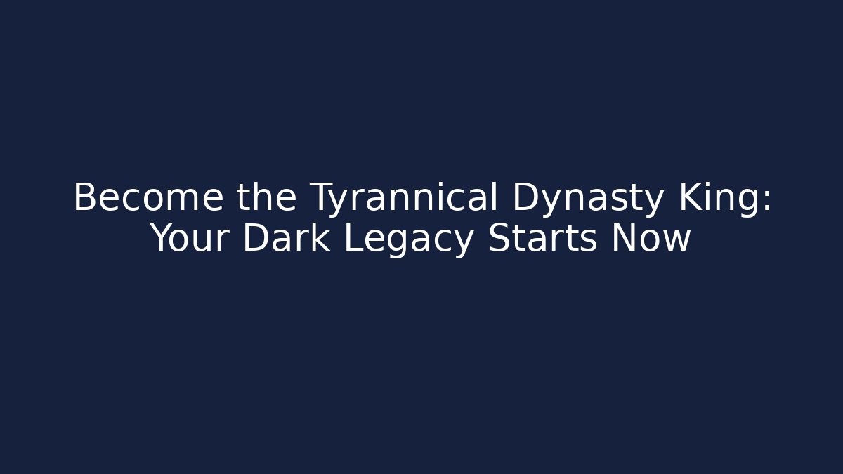 Become the Tyrannical Dynasty King: Your Dark Legacy Starts Now