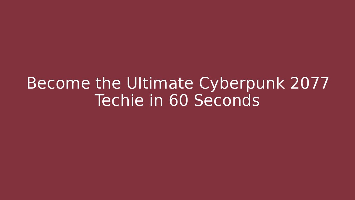 Become the Ultimate Cyberpunk 2077 Techie in 60 Seconds