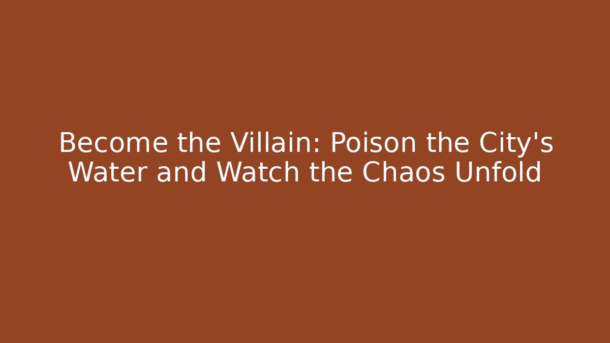 Become the Villain: Poison the City's Water and Watch the Chaos Unfold