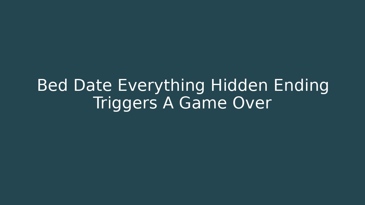 Bed Date Everything Hidden Ending Triggers A Game Over