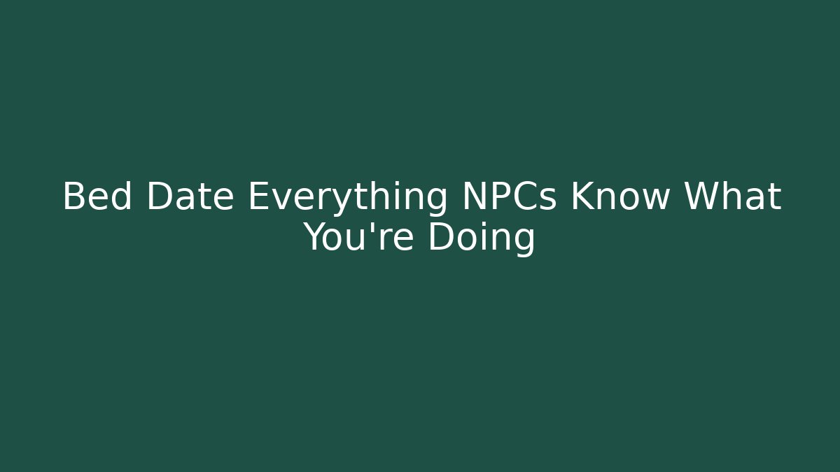 Bed Date Everything NPCs Know What You're Doing