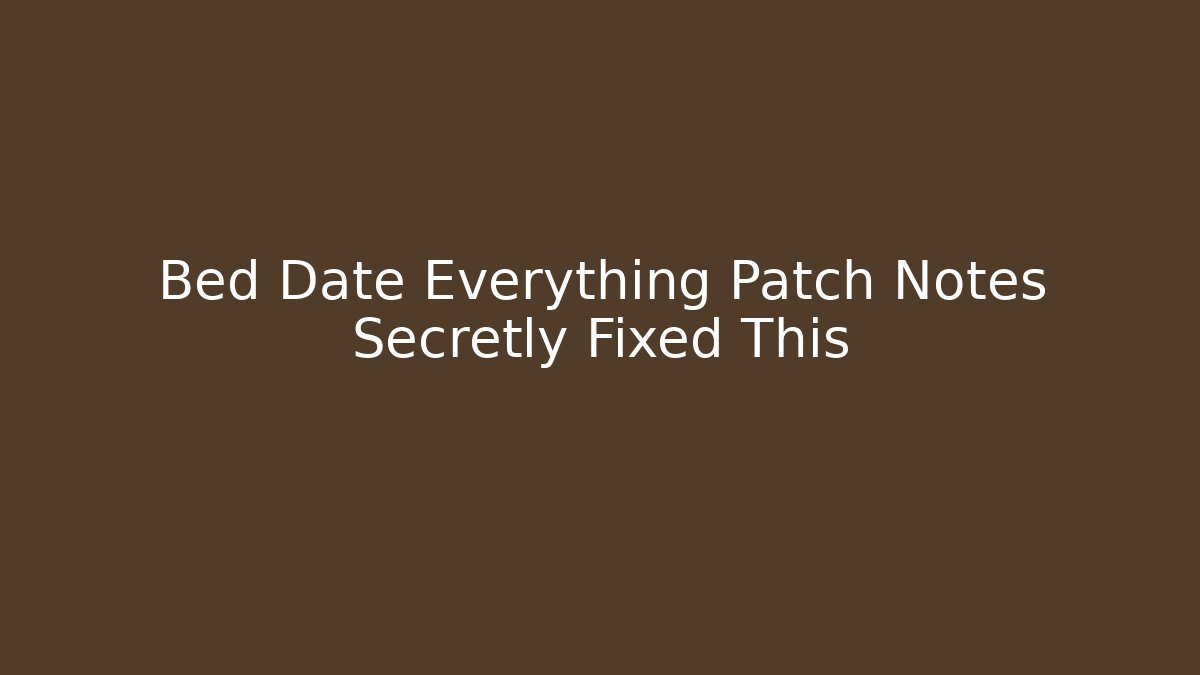 Bed Date Everything Patch Notes Secretly Fixed This