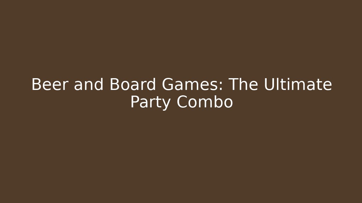 Beer and Board Games: The Ultimate Party Combo