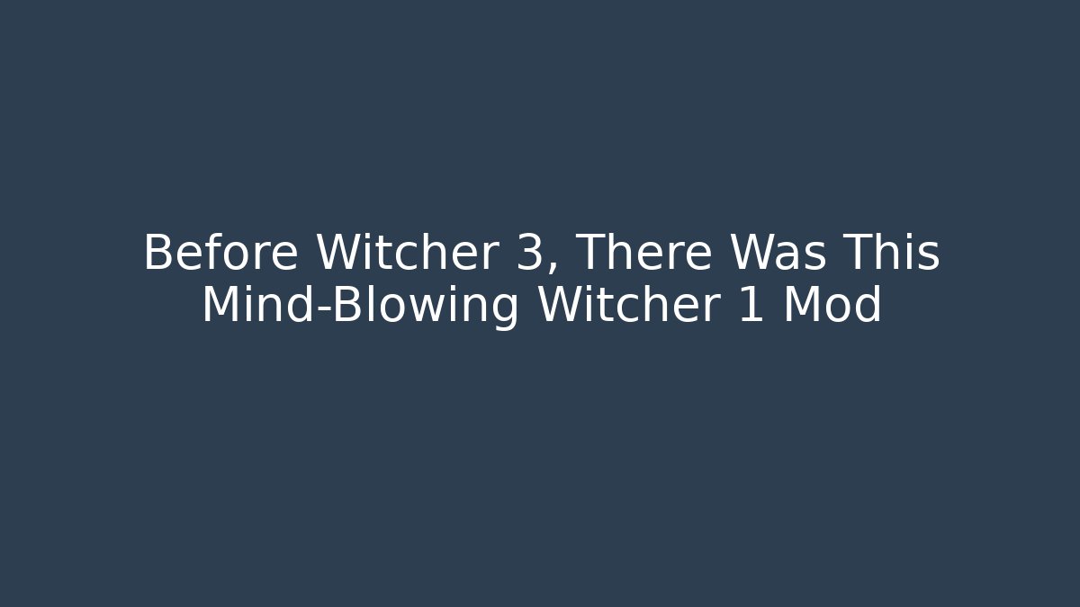 Before Witcher 3, There Was This Mind-Blowing Witcher 1 Mod
