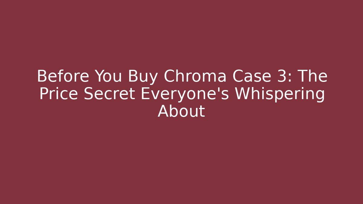Before You Buy Chroma Case 3: The Price Secret Everyone's Whispering About