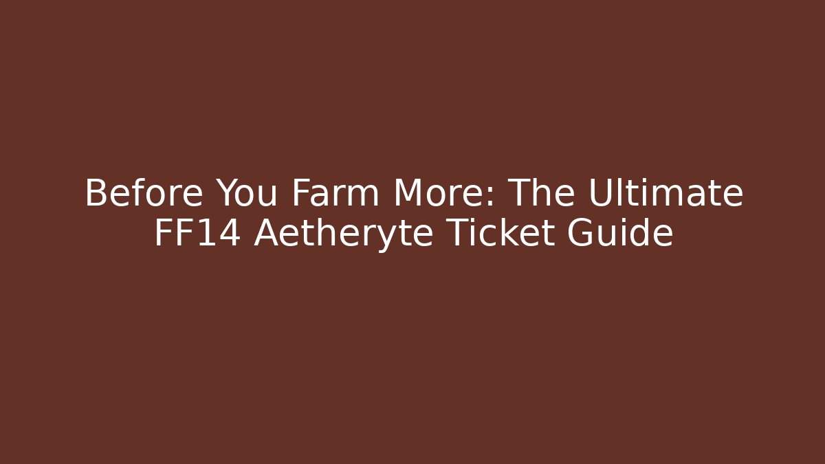 Before You Farm More: The Ultimate FF14 Aetheryte Ticket Guide