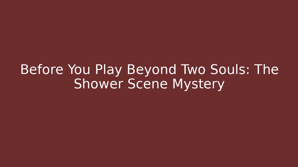 Before You Play Beyond Two Souls: The Shower Scene Mystery