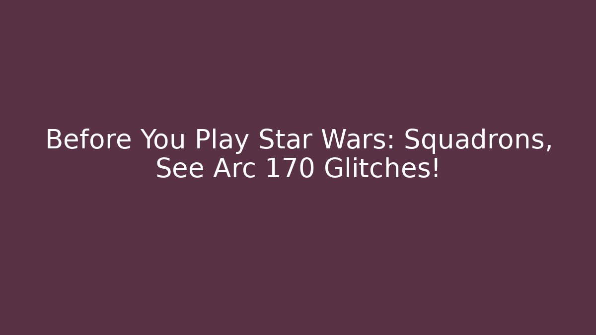 Before You Play Star Wars: Squadrons, See Arc 170 Glitches! - Método de Aprovação