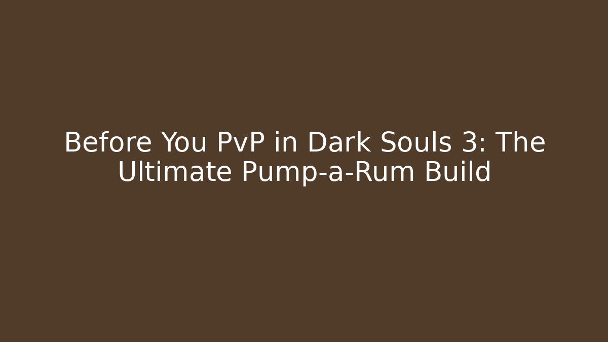 Before You PvP in Dark Souls 3: The Ultimate Pump-a-Rum Build