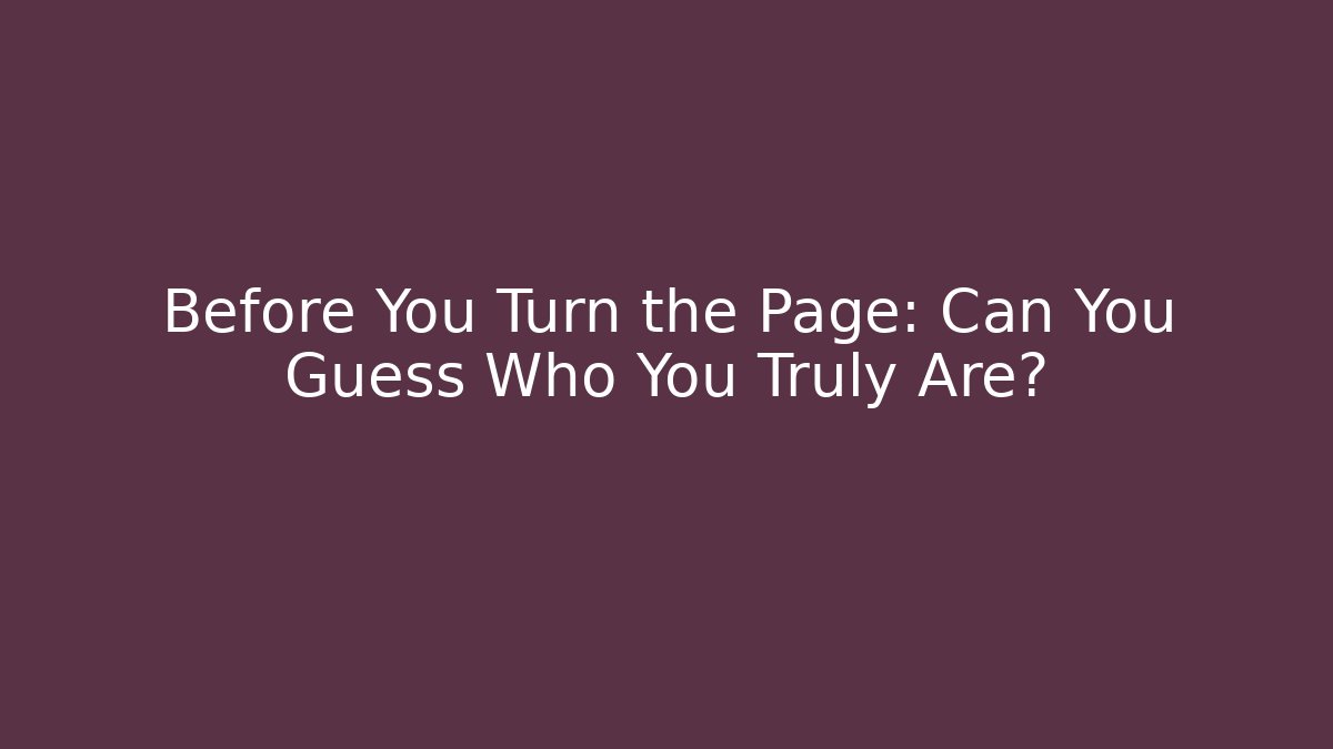 Before You Turn the Page: Can You Guess Who You Truly Are?