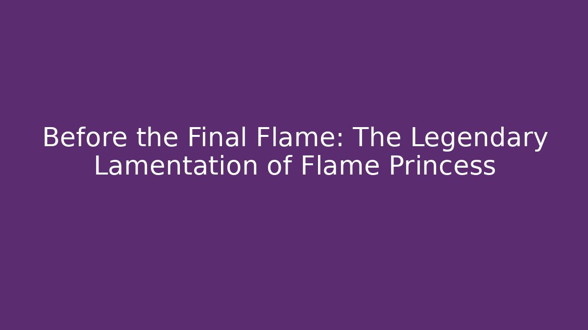 Before the Final Flame: The Legendary Lamentation of Flame Princess