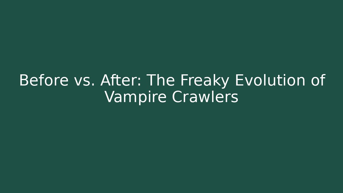 Before vs. After: The Freaky Evolution of Vampire Crawlers