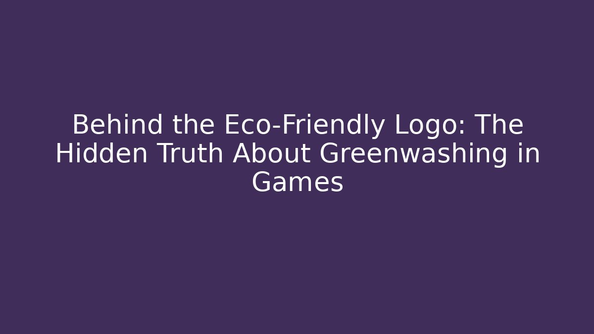 Behind the Eco-Friendly Logo: The Hidden Truth About Greenwashing in Games