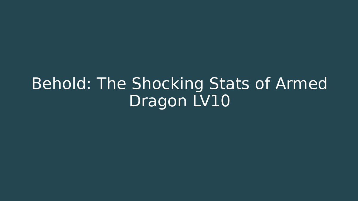 Behold: The Shocking Stats of Armed Dragon LV10