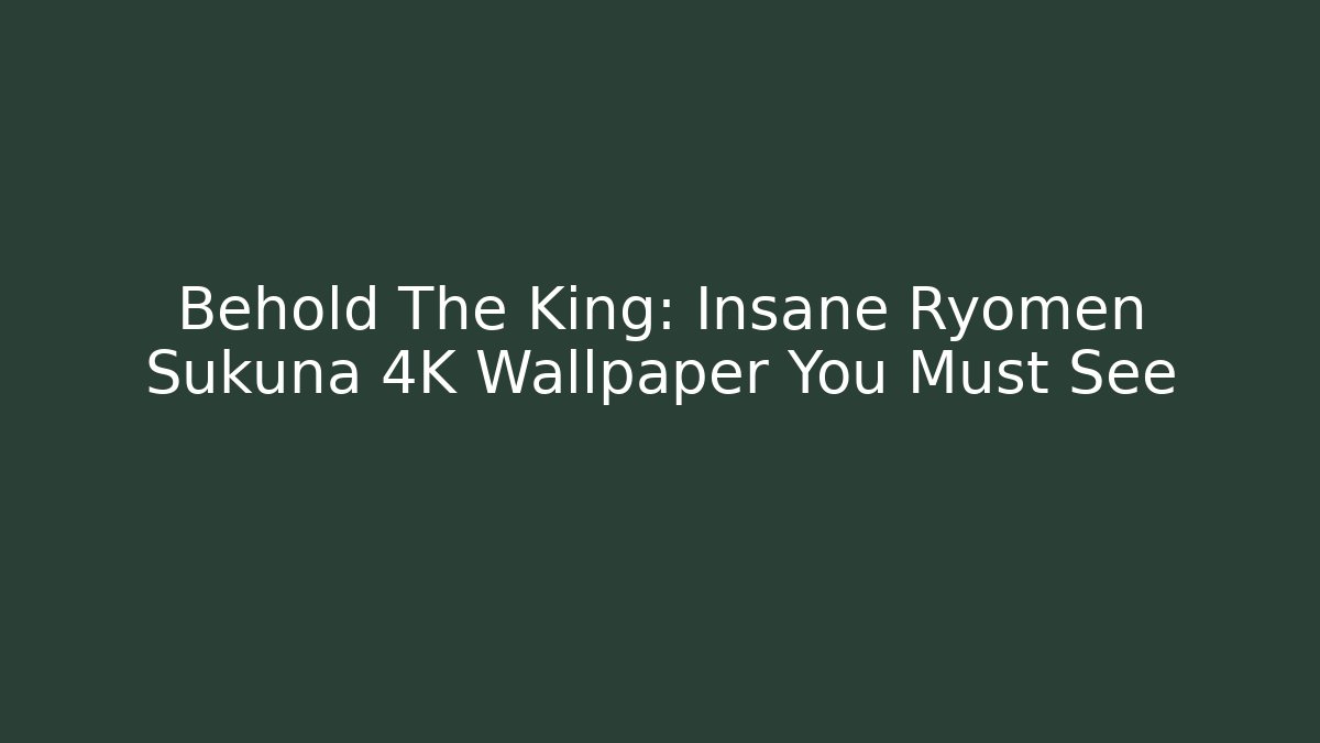 Behold The King: Insane Ryomen Sukuna 4K Wallpaper You Must See