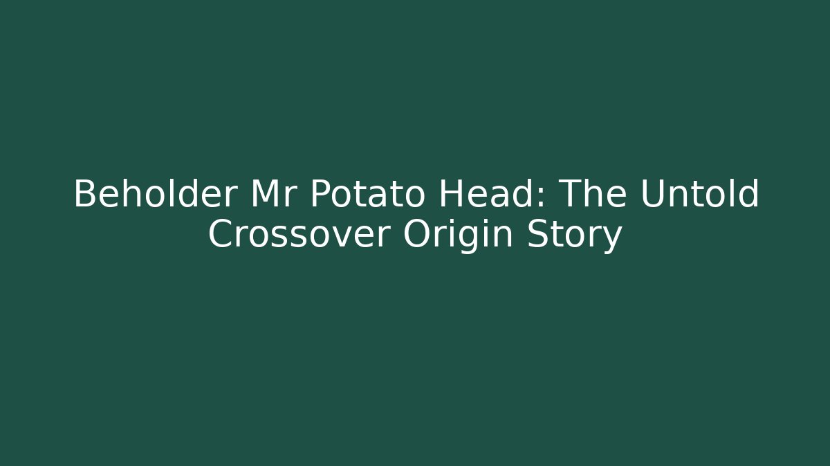 Beholder Mr Potato Head: The Untold Crossover Origin Story