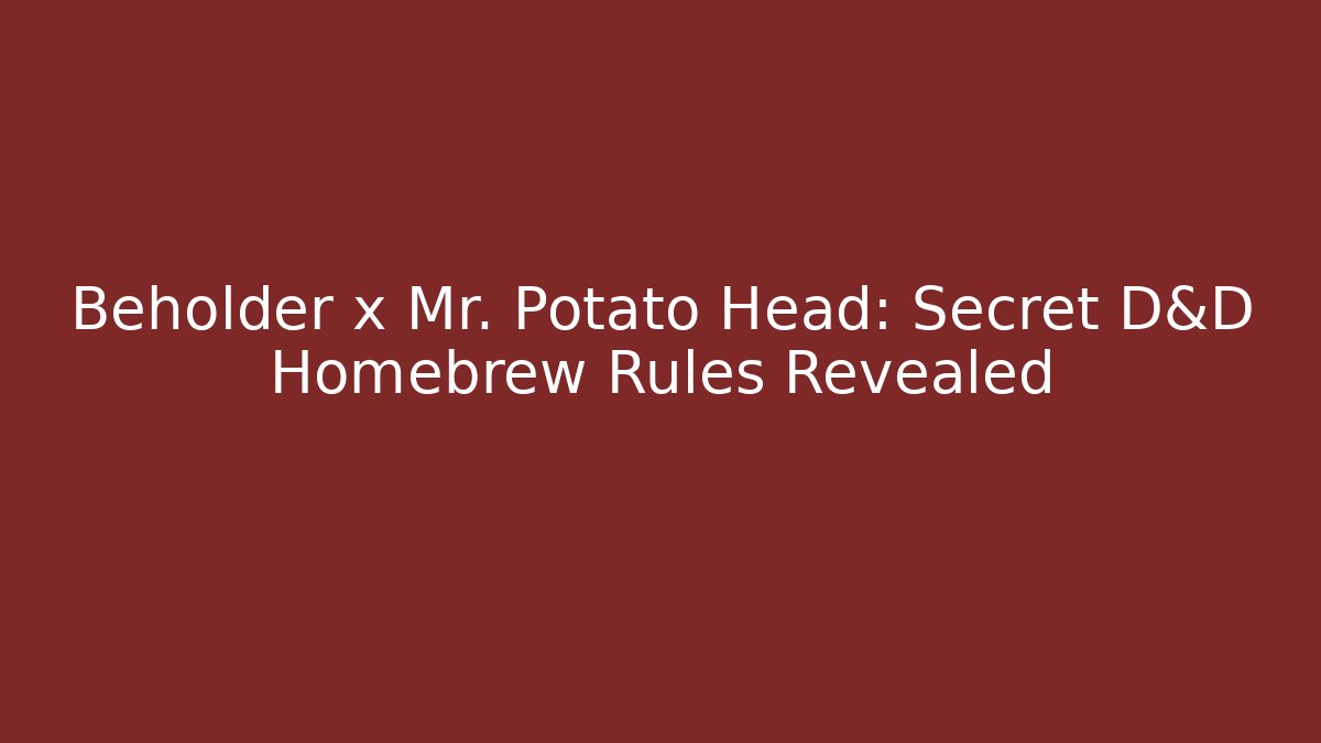 Beholder x Mr. Potato Head: Secret D&D Homebrew Rules Revealed
