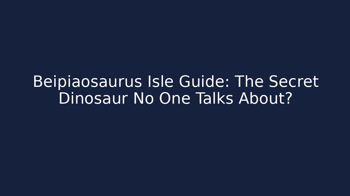 Beipiaosaurus Isle Guide: The Secret Dinosaur No One Talks About?