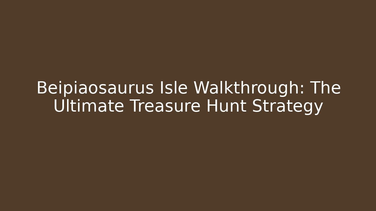 Beipiaosaurus Isle Walkthrough: The Ultimate Treasure Hunt Strategy - Método de Aprovação