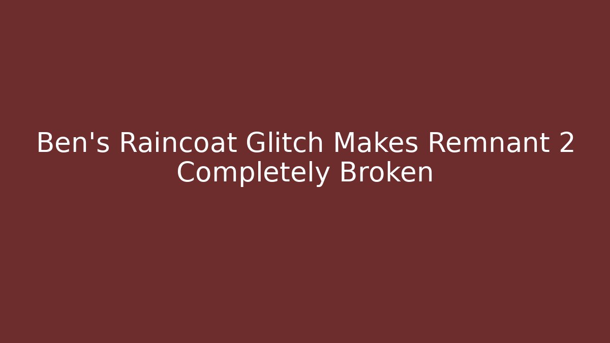 Ben's Raincoat Glitch Makes Remnant 2 Completely Broken