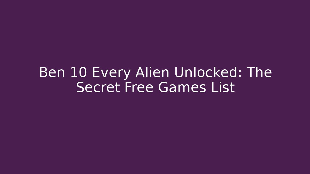Ben 10 Every Alien Unlocked: The Secret Free Games List