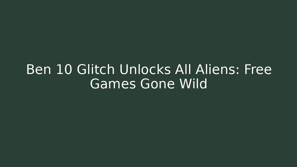 Ben 10 Glitch Unlocks All Aliens: Free Games Gone Wild