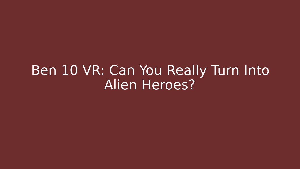 Ben 10 VR: Can You Really Turn Into Alien Heroes?