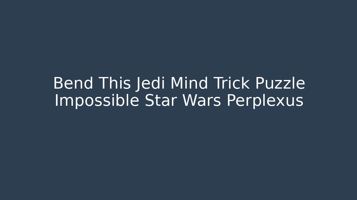 Bend This Jedi Mind Trick Puzzle Impossible Star Wars Perplexus - Método de Aprovação