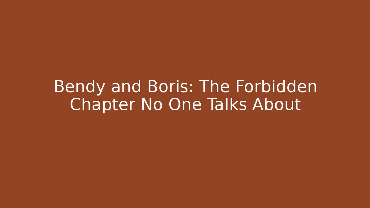Bendy and Boris: The Forbidden Chapter No One Talks About