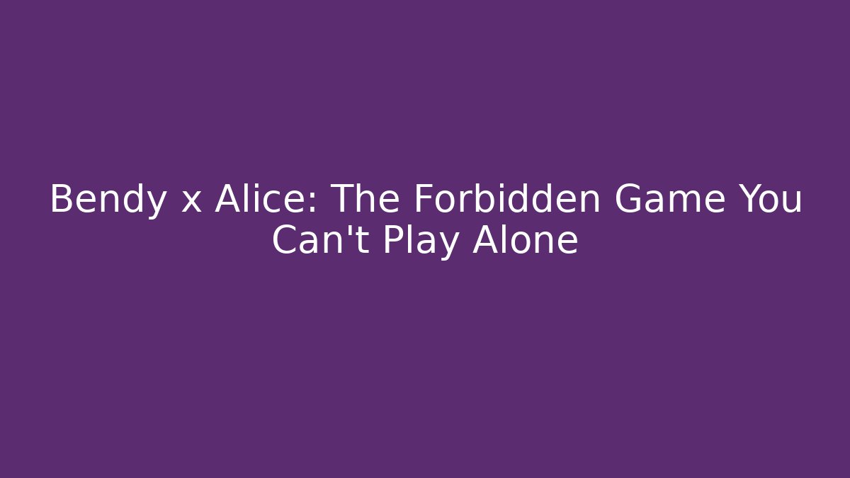 Bendy x Alice: The Forbidden Game You Can't Play Alone