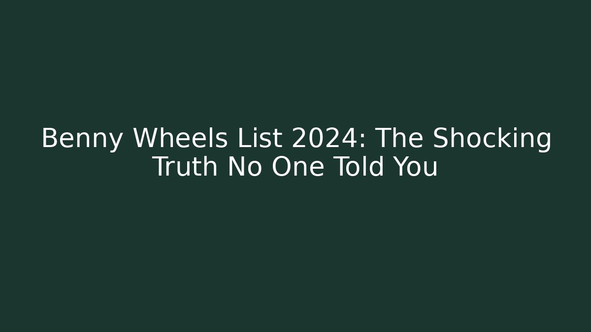 Benny Wheels List 2024: The Shocking Truth No One Told You