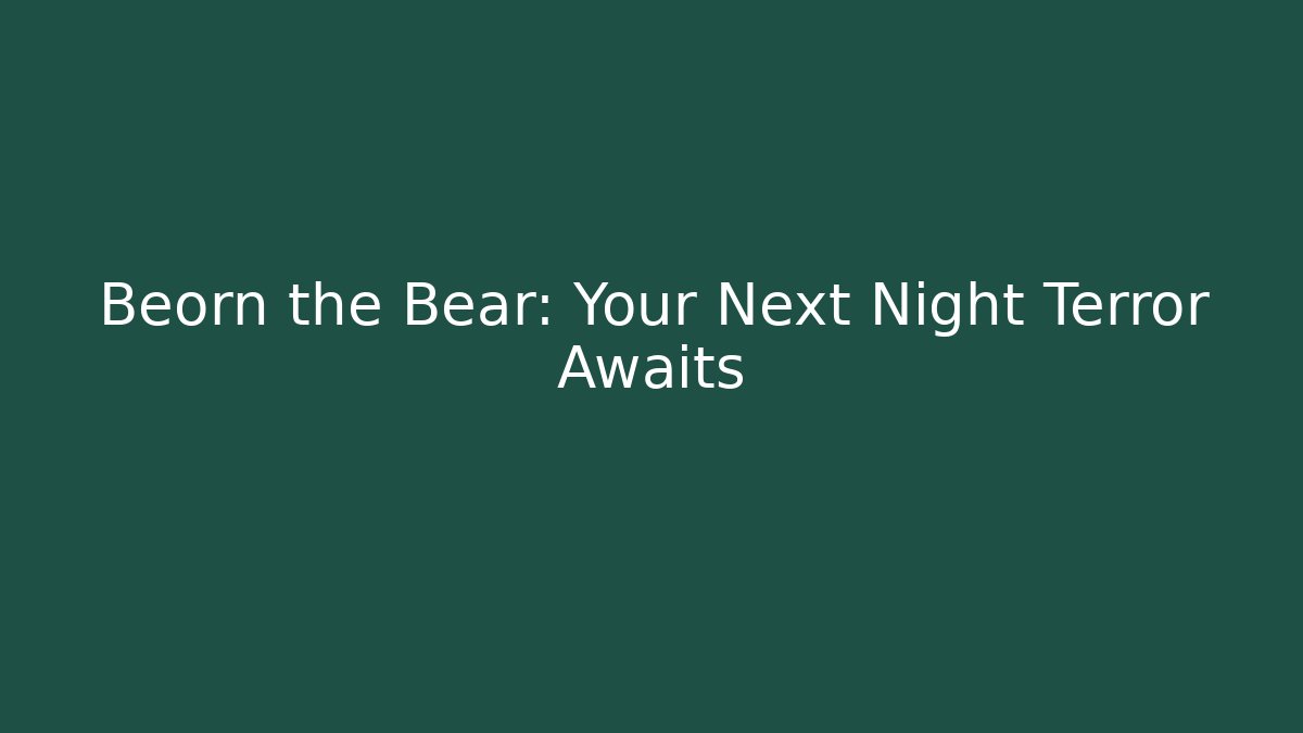 Beorn the Bear: Your Next Night Terror Awaits