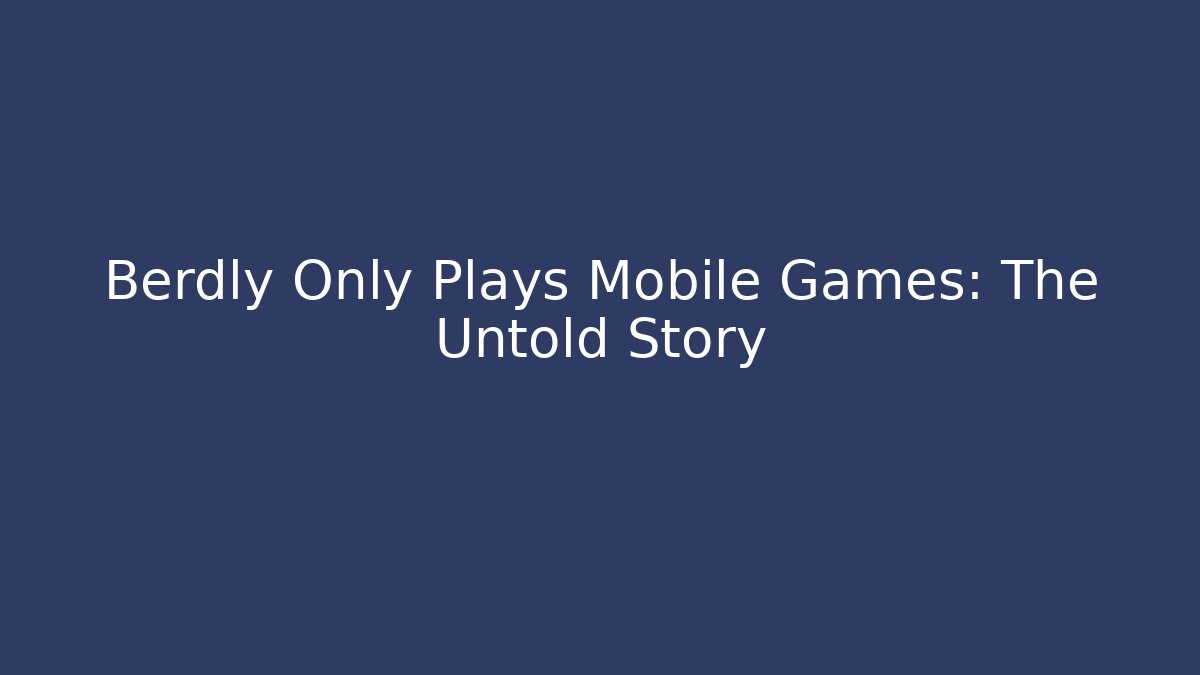 Berdly Only Plays Mobile Games: The Untold Story