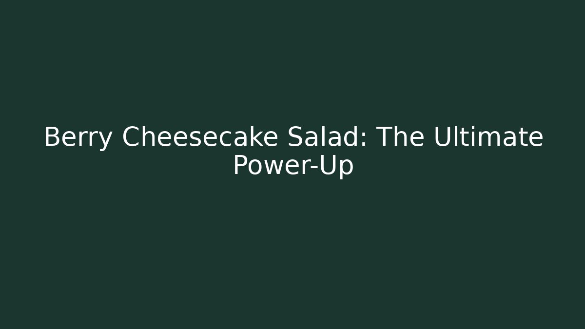 Berry Cheesecake Salad: The Ultimate Power-Up