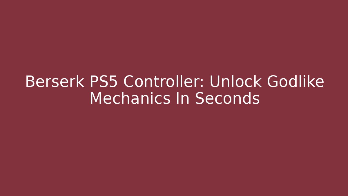 Berserk PS5 Controller: Unlock Godlike Mechanics In Seconds