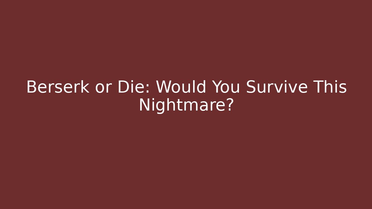 Berserk or Die: Would You Survive This Nightmare?