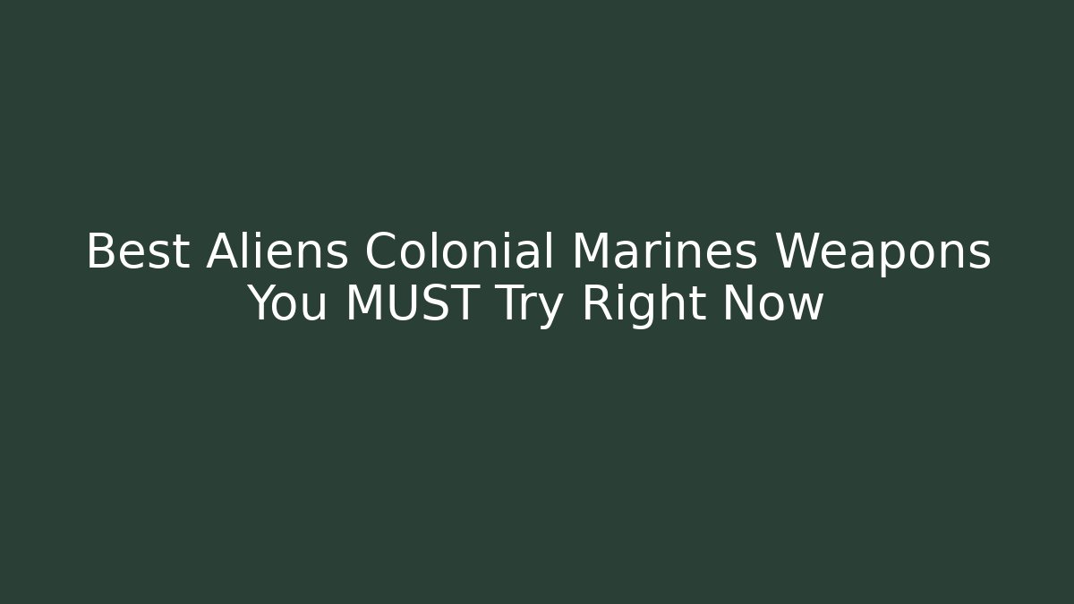 Best Aliens Colonial Marines Weapons You MUST Try Right Now