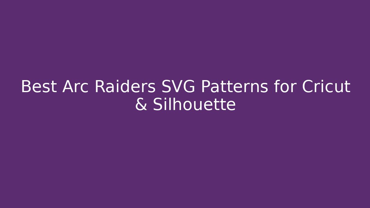 Best Arc Raiders SVG Patterns for Cricut & Silhouette