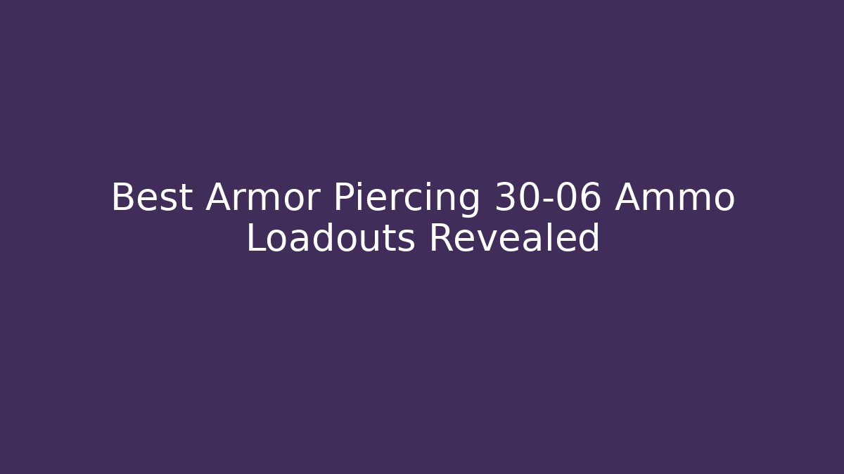Best Armor Piercing 30-06 Ammo Loadouts Revealed