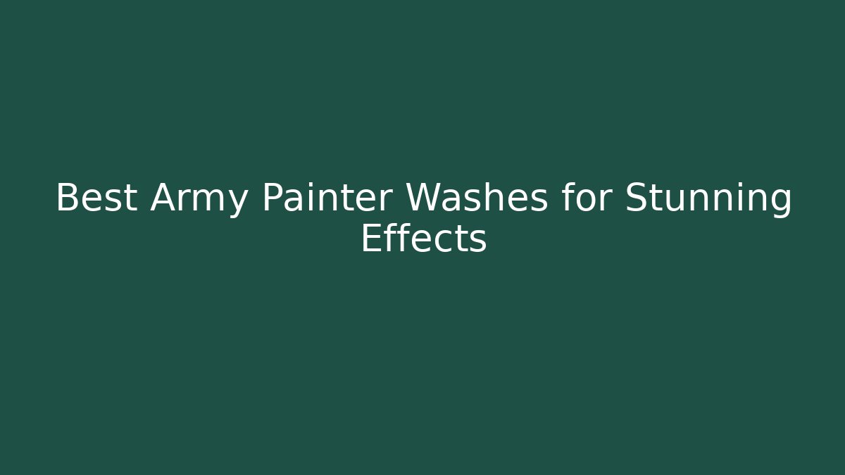 Best Army Painter Washes for Stunning Effects