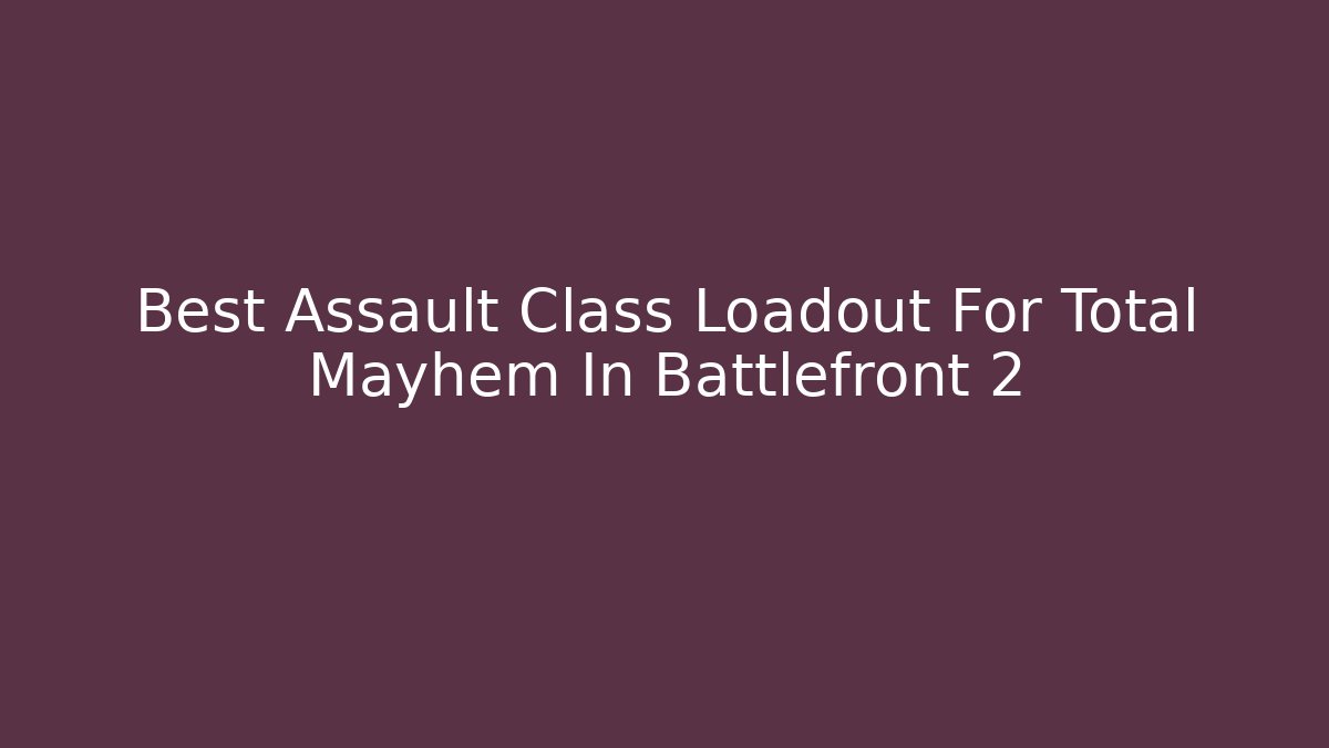 Best Assault Class Loadout For Total Mayhem In Battlefront 2