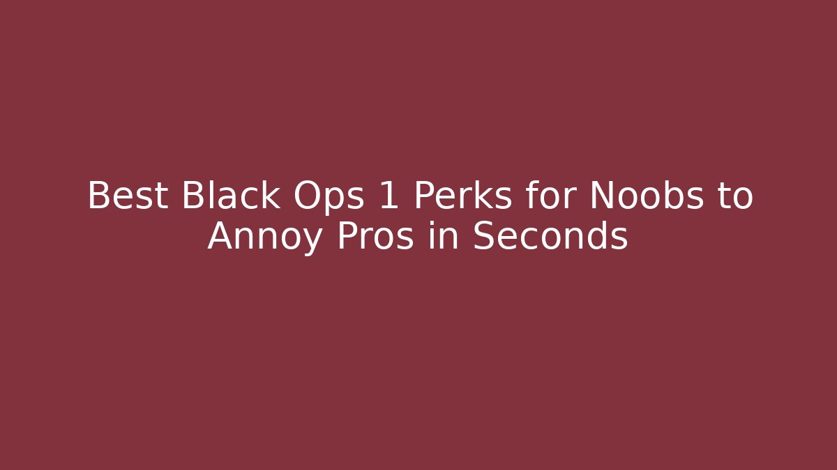 Best Black Ops 1 Perks for Noobs to Annoy Pros in Seconds