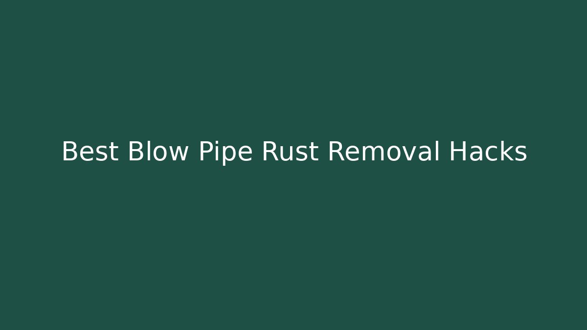 Best Blow Pipe Rust Removal Hacks