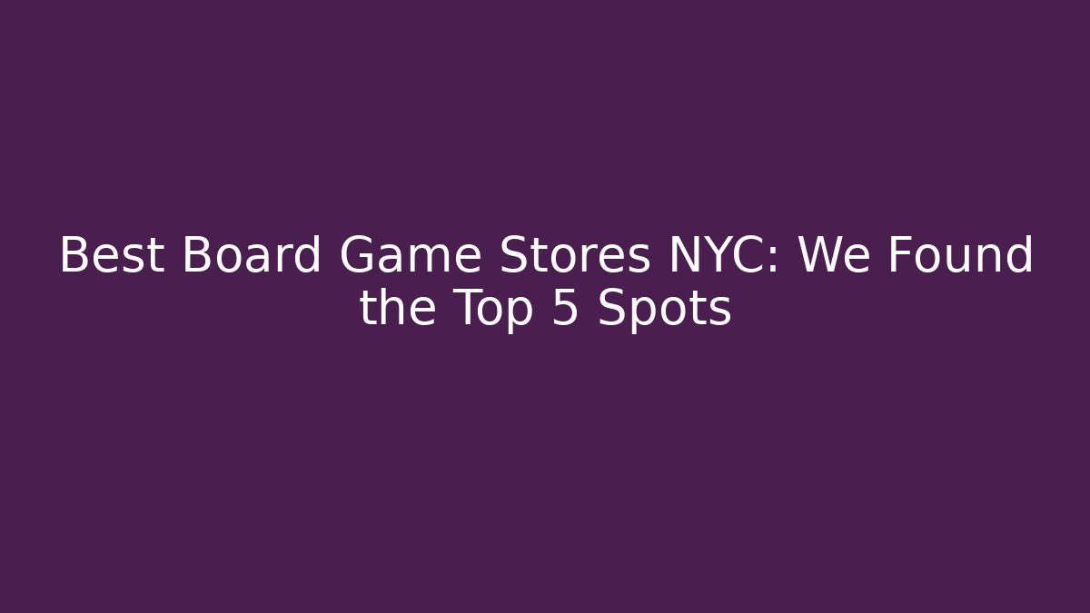 Best Board Game Stores NYC: We Found the Top 5 Spots