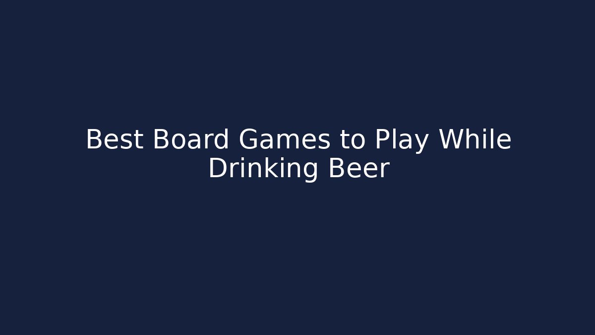 Best Board Games to Play While Drinking Beer