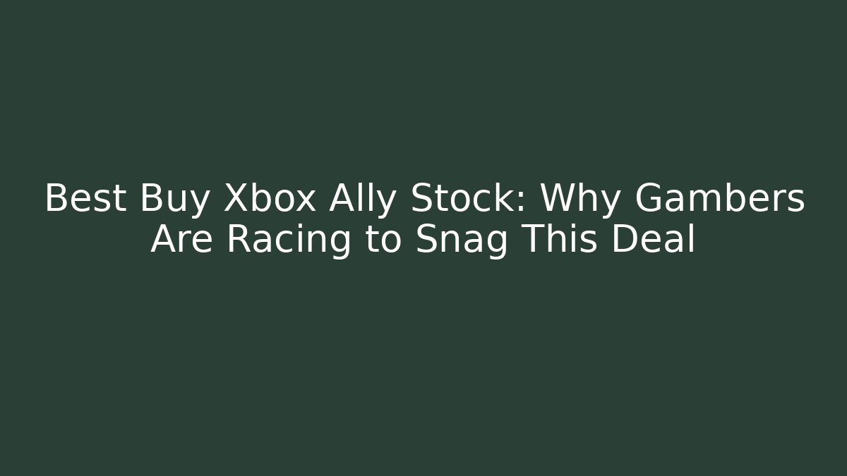 Best Buy Xbox Ally Stock: Why Gambers Are Racing to Snag This Deal