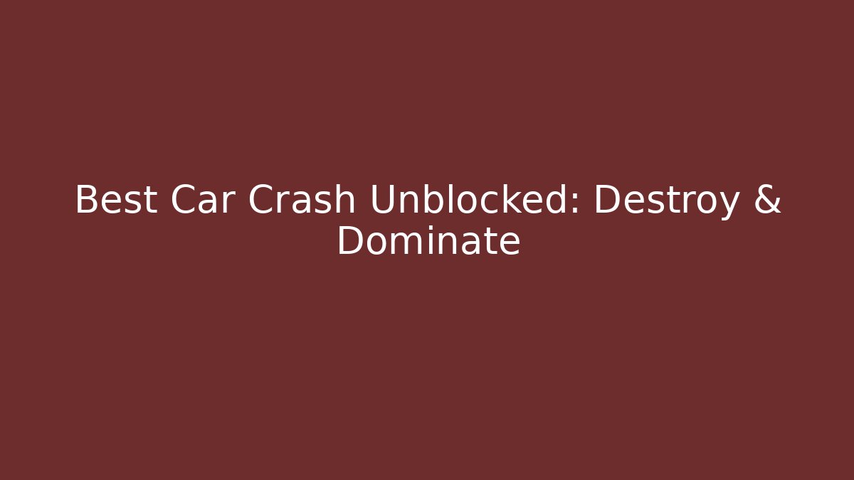 Best Car Crash Unblocked: Destroy & Dominate
