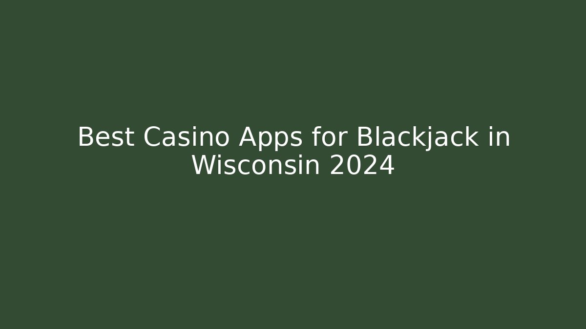 Best Casino Apps for Blackjack in Wisconsin 2024